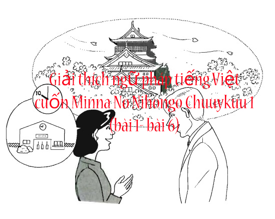 Giải thích ngữ pháp tiếng Việt cuốn Minna no nihongo Chuukyuu 1(bài 1 - bài 6)