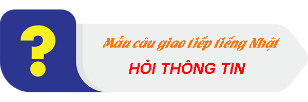20 Mẫu câu giao tiếp tiếng Nhật dùng để hỏi thông tin