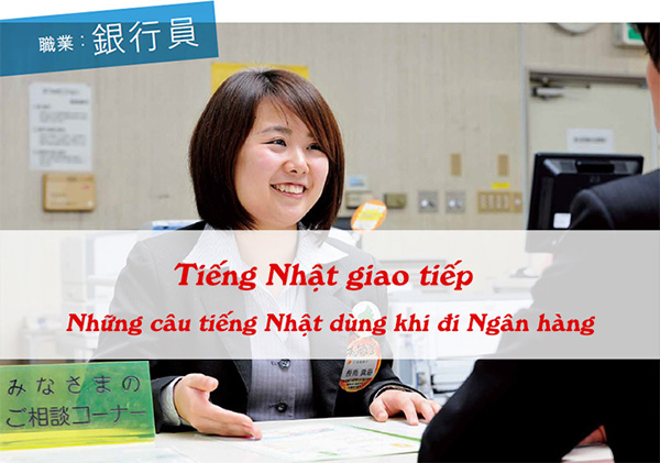 [Tiếng Nhật giao tiếp] - Những câu tiếng Nhật hay dùng khi đi Ngân hàng