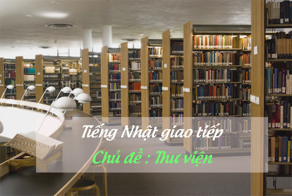 [Tiếng Nhật giao tiếp] - Chủ đề Thư viện