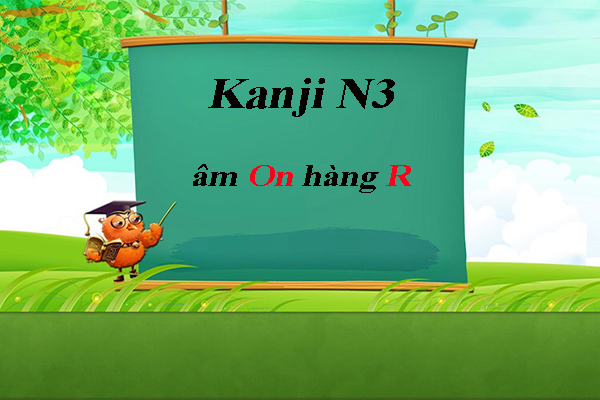 Các chữ Kanji N3 theo âm On: hàng R