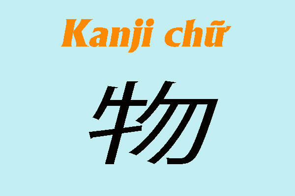 Tổng hợp những từ Kanji có liên quan đến chữ “Vật” (物)
