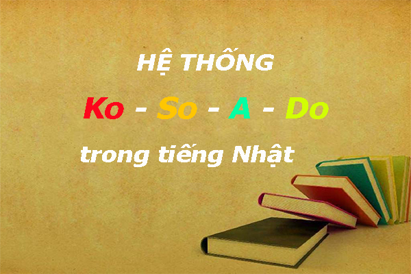 Hệ thống Ko - So - A- Do trong tiếng Nhật