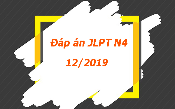 Đáp án đề thi JLPT N4 tháng 12/2019