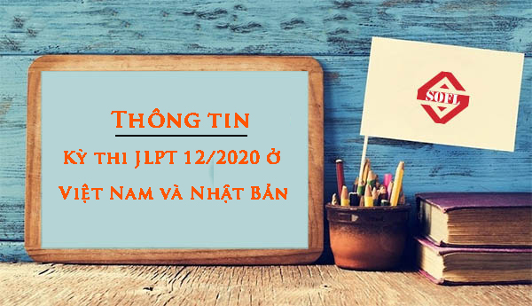 [CẬP NHẬT] - Thông tin đăng ký thi JLPT tháng 12/2020 tại Việt Nam và Nhật Bản