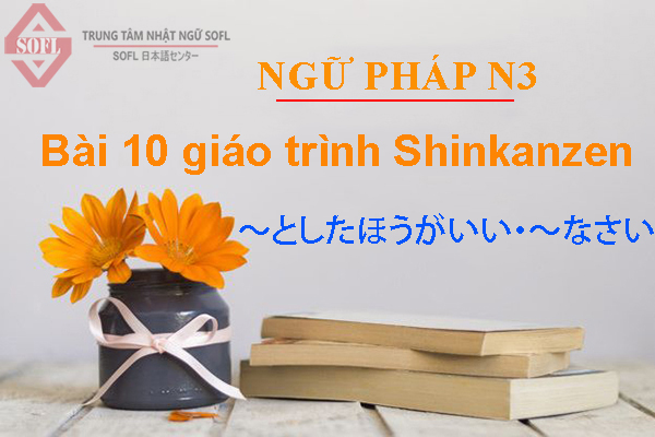 [NGỮ PHÁP N3] Giáo trình Shinkanzen Bài 10: ～としたほうがいい・～なさい