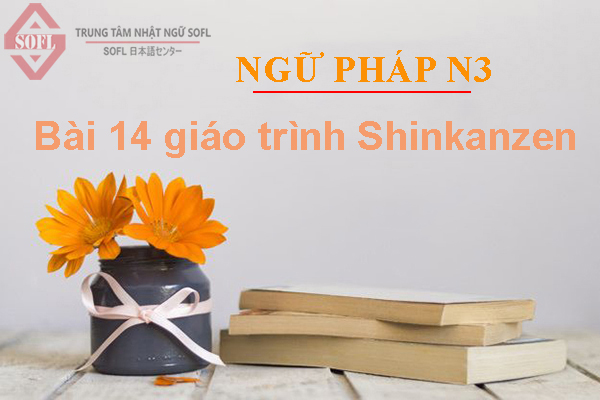[NGỮ PHÁP N3] – Bài 14 giáo trình Shinkanzen