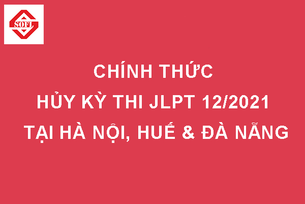[Thông báo] Chính thức hủy kỳ thi JLPT tháng 12/2021 tại Hà Nội, Huế và Đà Nẵng