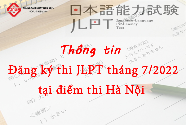 Thông tin đăng ký thi JLPT tháng 7/2022 tại điểm thi Hà Nội