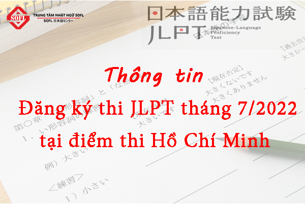 Thông tin đăng ký thi JLPT tháng 7/2022 tại điểm thi Hồ Chí Minh